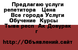 Предлагаю услуги репетитора › Цена ­ 1 000 - Все города Услуги » Обучение. Курсы   . Тыва респ.,Ак-Довурак г.